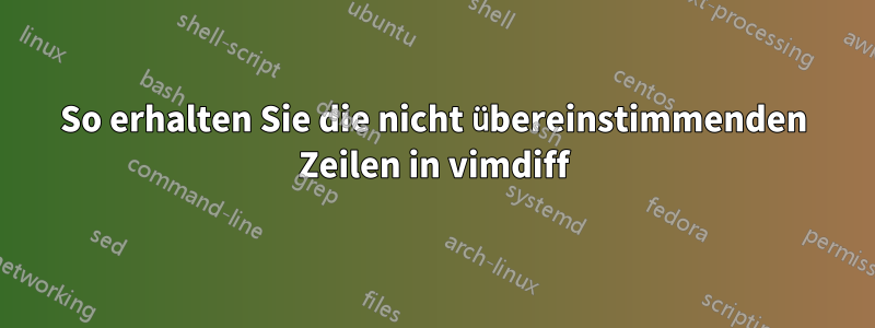 So erhalten Sie die nicht übereinstimmenden Zeilen in vimdiff