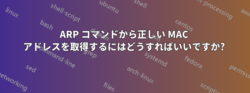 ARP コマンドから正しい MAC アドレスを取得するにはどうすればいいですか?