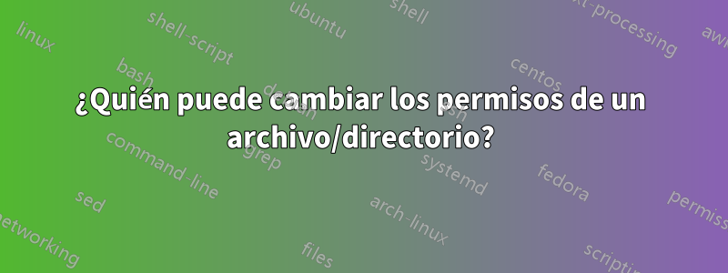 ¿Quién puede cambiar los permisos de un archivo/directorio?