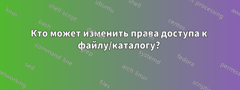 Кто может изменить права доступа к файлу/каталогу?