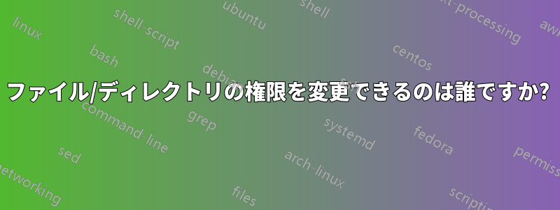 ファイル/ディレクトリの権限を変更できるのは誰ですか?