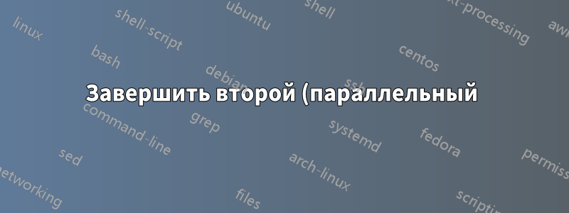 Завершить второй (параллельный) процесс, если первый процесс завершен