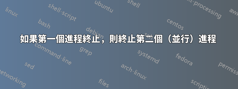 如果第一個進程終止，則終止第二個（並行）進程