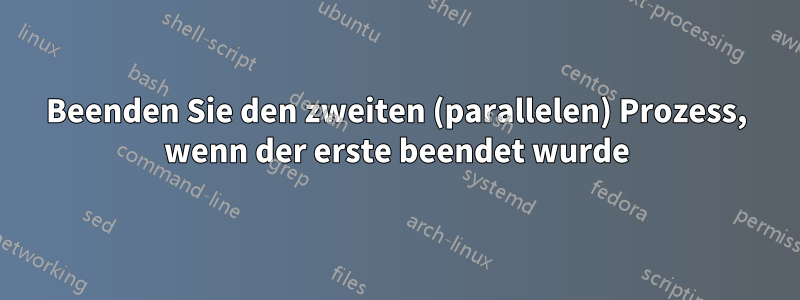 Beenden Sie den zweiten (parallelen) Prozess, wenn der erste beendet wurde