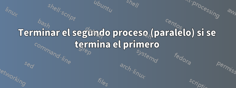 Terminar el segundo proceso (paralelo) si se termina el primero