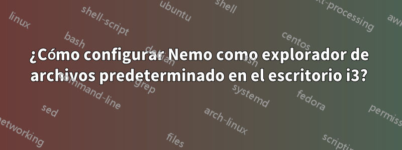 ¿Cómo configurar Nemo como explorador de archivos predeterminado en el escritorio i3?