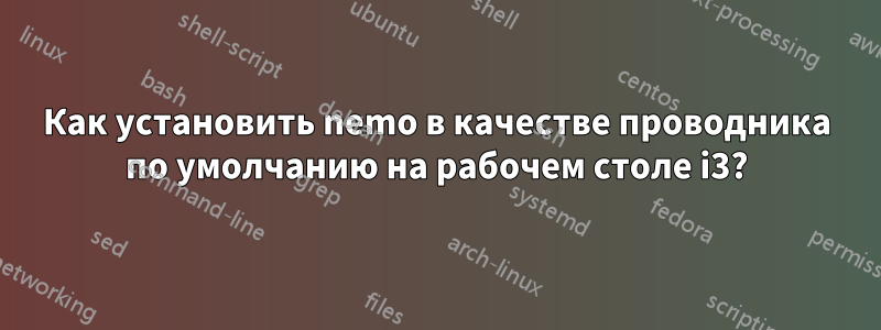 Как установить nemo в качестве проводника по умолчанию на рабочем столе i3?