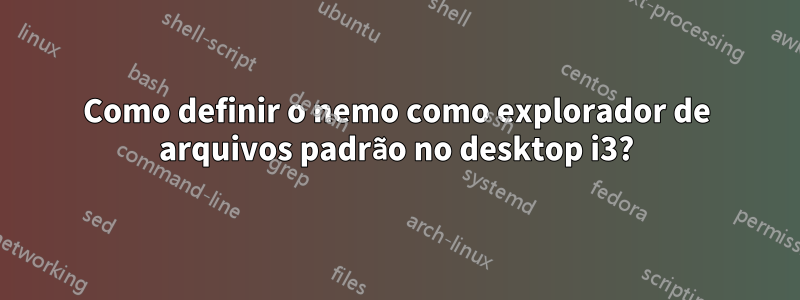 Como definir o nemo como explorador de arquivos padrão no desktop i3?