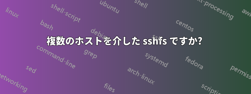 複数のホストを介した sshfs ですか?