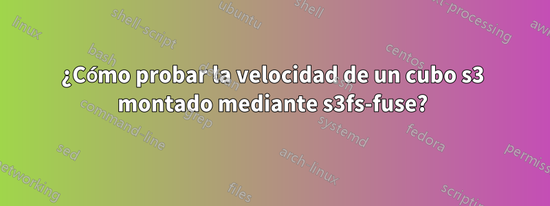 ¿Cómo probar la velocidad de un cubo s3 montado mediante s3fs-fuse?