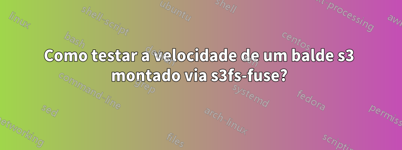 Como testar a velocidade de um balde s3 montado via s3fs-fuse?