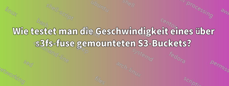 Wie testet man die Geschwindigkeit eines über s3fs-fuse gemounteten S3-Buckets?