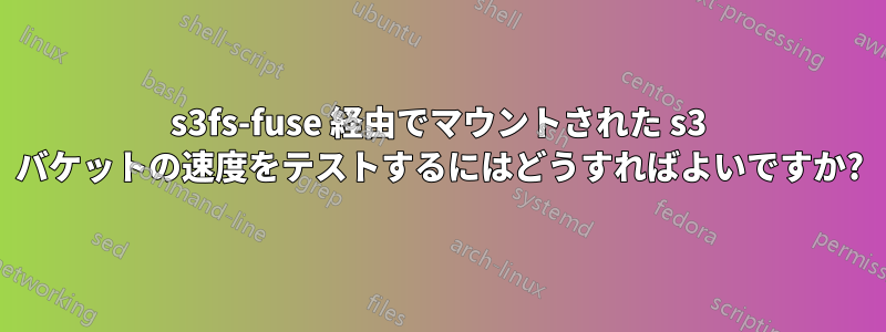 s3fs-fuse 経由でマウントされた s3 バケットの速度をテストするにはどうすればよいですか?