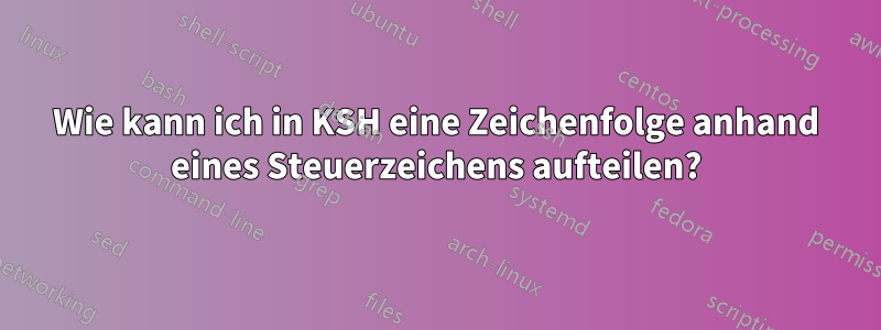 Wie kann ich in KSH eine Zeichenfolge anhand eines Steuerzeichens aufteilen?