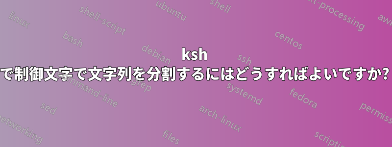 ksh で制御文字で文字列を分割するにはどうすればよいですか?