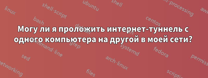 Могу ли я проложить интернет-туннель с одного компьютера на другой в моей сети?