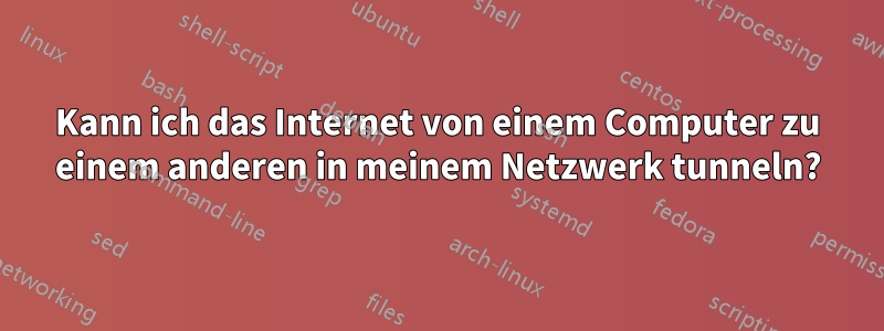 Kann ich das Internet von einem Computer zu einem anderen in meinem Netzwerk tunneln?