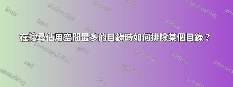 在搜尋佔用空間最多的目錄時如何排除某個目錄？