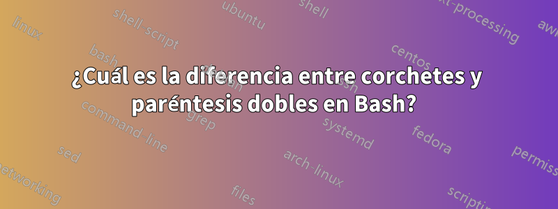 ¿Cuál es la diferencia entre corchetes y paréntesis dobles en Bash? 