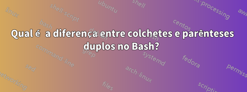 Qual é a diferença entre colchetes e parênteses duplos no Bash? 