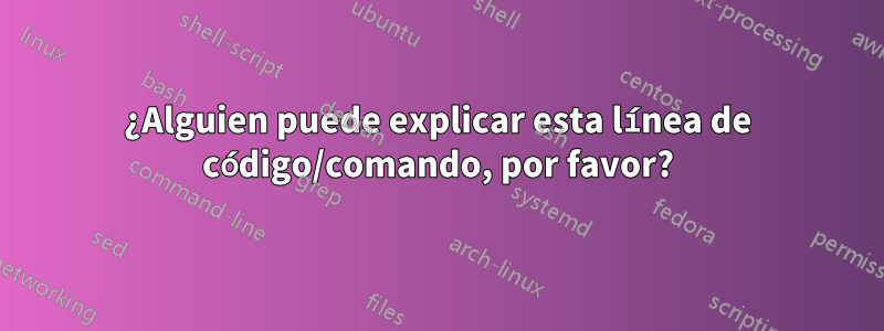 ¿Alguien puede explicar esta línea de código/comando, por favor?