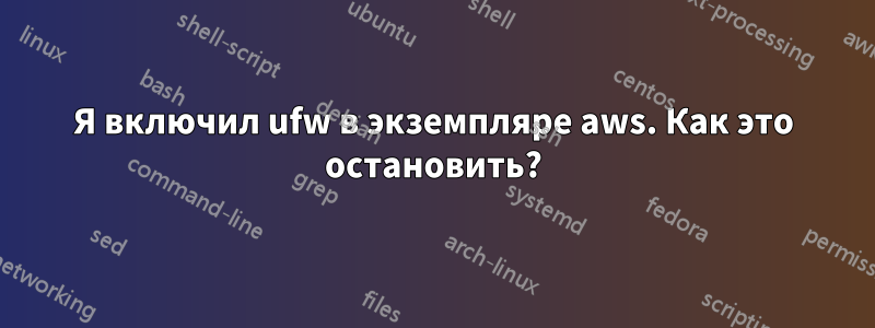 Я включил ufw в экземпляре aws. Как это остановить?