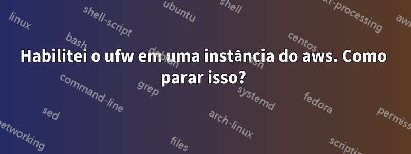 Habilitei o ufw em uma instância do aws. Como parar isso?