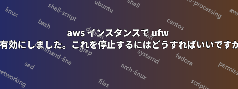 aws インスタンスで ufw を有効にしました。これを停止するにはどうすればいいですか?