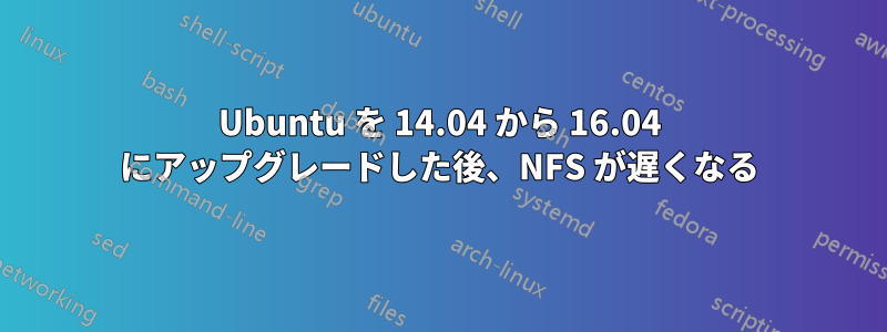 Ubuntu を 14.04 から 16.04 にアップグレードした後、NFS が遅くなる