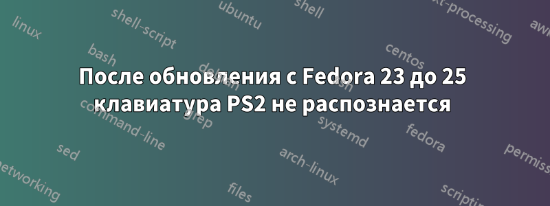 После обновления с Fedora 23 до 25 клавиатура PS2 не распознается