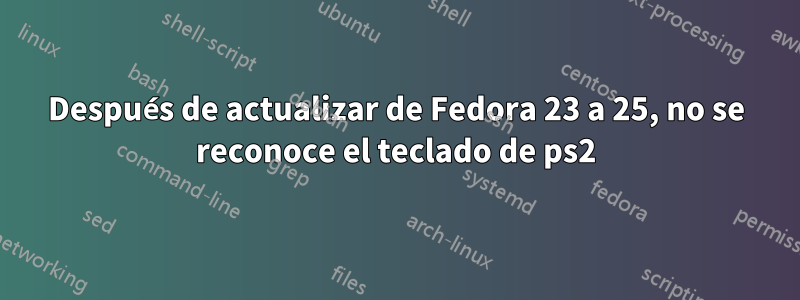 Después de actualizar de Fedora 23 a 25, no se reconoce el teclado de ps2