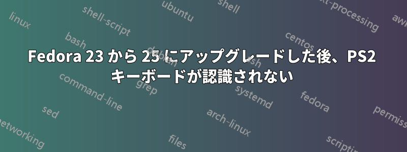 Fedora 23 から 25 にアップグレードした後、PS2 キーボードが認識されない