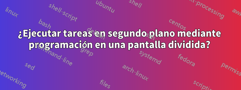 ¿Ejecutar tareas en segundo plano mediante programación en una pantalla dividida?