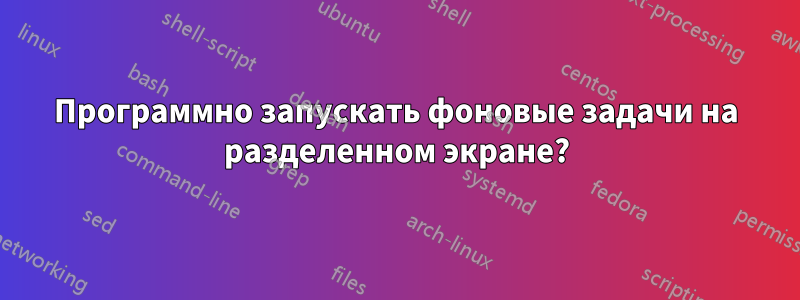 Программно запускать фоновые задачи на разделенном экране?