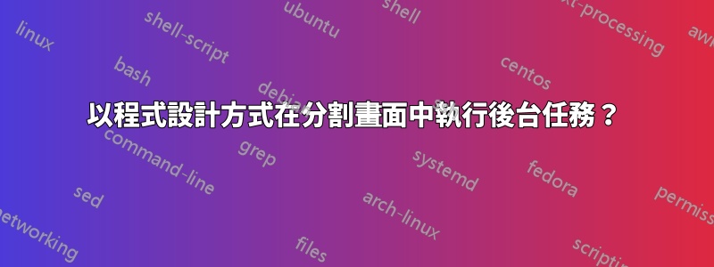 以程式設計方式在分割畫面中執行後台任務？