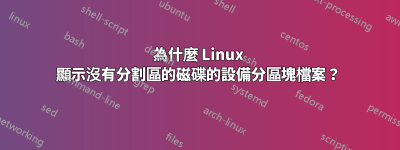 為什麼 Linux 顯示沒有分割區的磁碟的設備分區塊檔案？