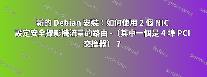 新的 Debian 安裝：如何使用 2 個 NIC 設定安全攝影機流量的路由 -（其中一個是 4 埠 PCI 交換器）？