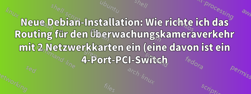 Neue Debian-Installation: Wie richte ich das Routing für den Überwachungskameraverkehr mit 2 Netzwerkkarten ein (eine davon ist ein 4-Port-PCI-Switch)?