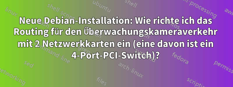 Neue Debian-Installation: Wie richte ich das Routing für den Überwachungskameraverkehr mit 2 Netzwerkkarten ein (eine davon ist ein 4-Port-PCI-Switch)?