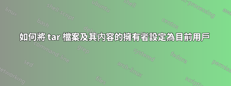 如何將 tar 檔案及其內容的擁有者設定為目前用戶