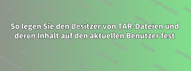 So legen Sie den Besitzer von TAR-Dateien und deren Inhalt auf den aktuellen Benutzer fest