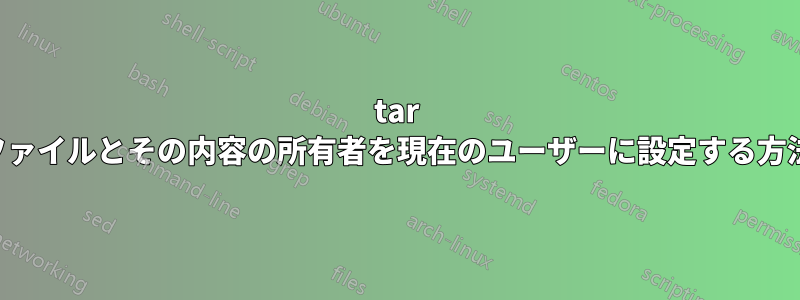 tar ファイルとその内容の所有者を現在のユーザーに設定する方法