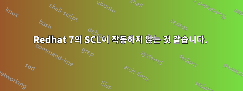 Redhat 7의 SCL이 작동하지 않는 것 같습니다.