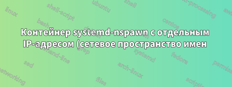 Контейнер systemd-nspawn с отдельным IP-адресом (сетевое пространство имен) не работает