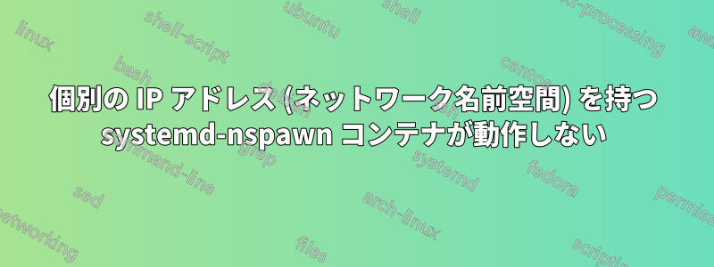 個別の IP アドレス (ネットワーク名前空間) を持つ systemd-nspawn コンテナが動作しない