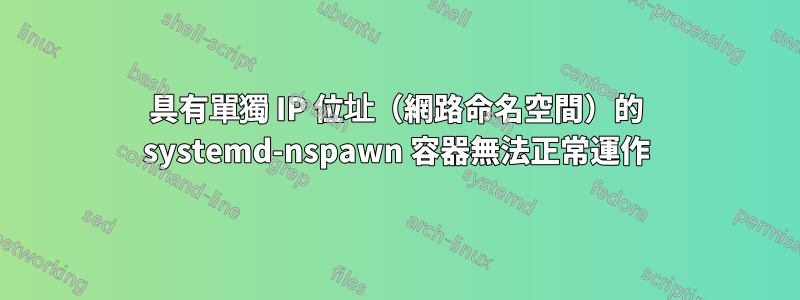 具有單獨 IP 位址（網路命名空間）的 systemd-nspawn 容器無法正常運作