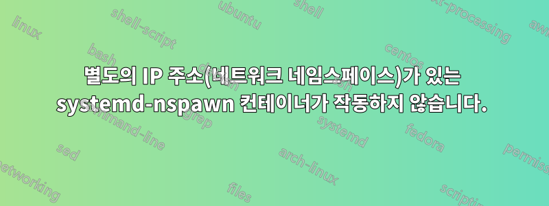 별도의 IP 주소(네트워크 네임스페이스)가 있는 systemd-nspawn 컨테이너가 작동하지 않습니다.