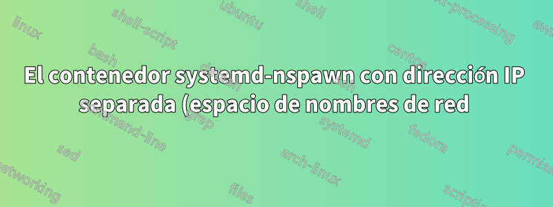 El contenedor systemd-nspawn con dirección IP separada (espacio de nombres de red) no funciona