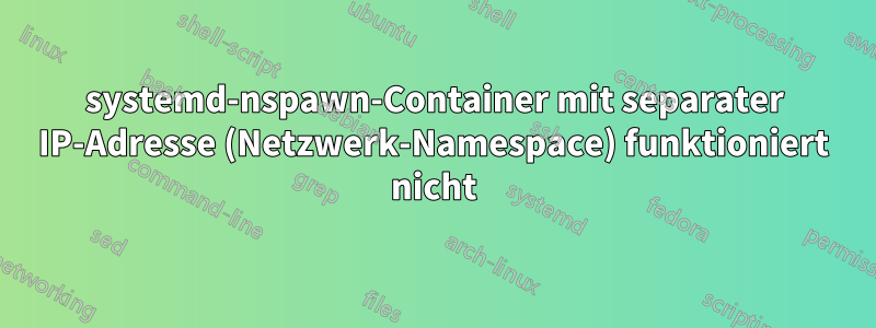 systemd-nspawn-Container mit separater IP-Adresse (Netzwerk-Namespace) funktioniert nicht