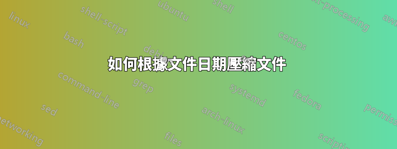 如何根據文件日期壓縮文件